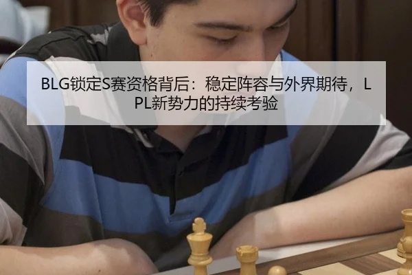BLG锁定S赛资格背后：稳定阵容与外界期待，LPL新势力的持续考验